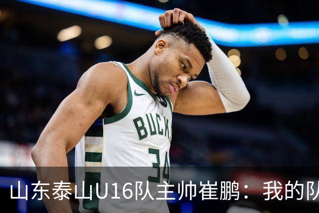 山东泰山U16队主帅崔鹏：我的队伍里 没有理所当然